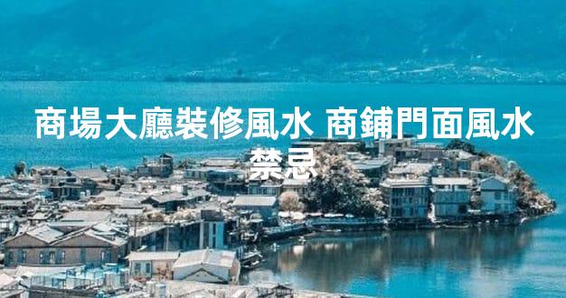 商場大廳裝修風水 商鋪門面風水禁忌